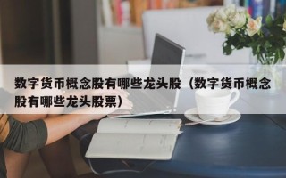 数字货币概念股有哪些龙头股（数字货币概念股有哪些龙头股票）