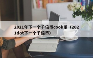 2021年下一个千倍币cook币（2021dot下一个千倍币）