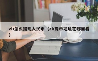 zb怎么提现人民币（zb提币地址在哪里看）