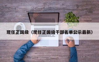 现任正国级（现任正国级干部名单公示最新）