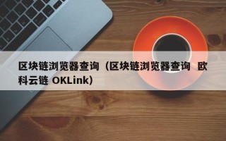 区块链浏览器查询（区块链浏览器查询  欧科云链 OKLink）