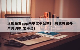 正规股票app来申宝平台查f（股票在线开户咨询申 宝平台）