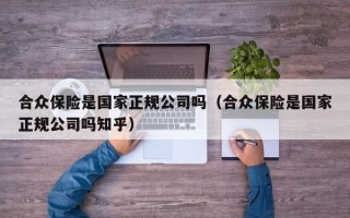 合众保险是国家正规公司吗（合众保险是国家正规公司吗知乎）