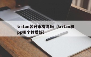 tritan装开水有毒吗（tritan和pp哪个材质好）