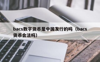 bacs数字货币是中国发行的吗（bacs货币合法吗）