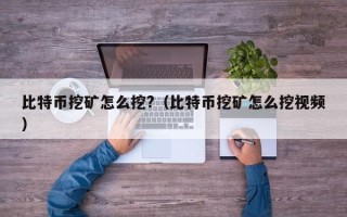 比特币挖矿怎么挖?（比特币挖矿怎么挖视频）