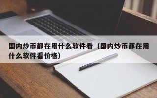 国内炒币都在用什么软件看（国内炒币都在用什么软件看价格）