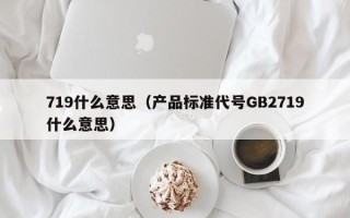 719什么意思（产品标准代号GB2719什么意思）