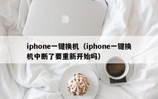 iphone一键换机（iphone一键换机中断了要重新开始吗）