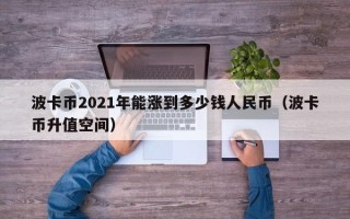 波卡币2021年能涨到多少钱人民币（波卡币升值空间）