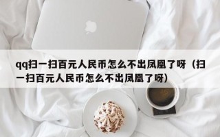 qq扫一扫百元人民币怎么不出凤凰了呀（扫一扫百元人民币怎么不出凤凰了呀）