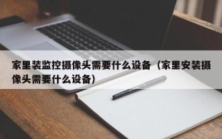 家里装监控摄像头需要什么设备（家里安装摄像头需要什么设备）