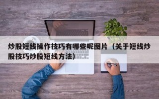 炒股短线操作技巧有哪些呢图片（关于短线炒股技巧炒股短线方法）