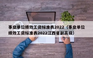 事业单位绩效工资标准表2022（事业单位绩效工资标准表2022江西省副高级）