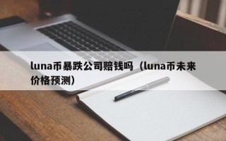 luna币暴跌公司赔钱吗（luna币未来价格预测）