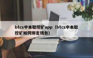 btcs中本聪挖矿app（btcs中本聪挖矿如何绑定钱包）