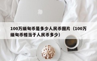 100万缅甸币是多少人民币图片（100万缅甸币相当于人民币多少）