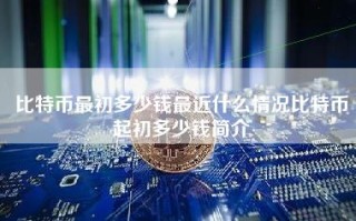 比特币最初多少钱最近什么情况比特币起初多少钱简介