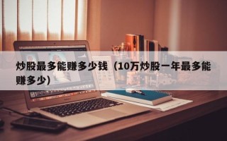 炒股最多能赚多少钱（10万炒股一年最多能赚多少）