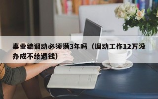 事业编调动必须满3年吗（调动工作12万没办成不给退钱）