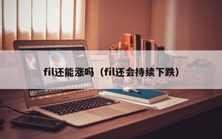 fil还能涨吗（fil还会持续下跌）