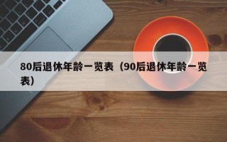 80后退休年龄一览表（90后退休年龄一览表）