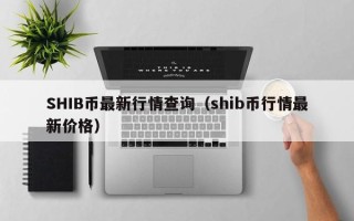 SHIB币最新行情查询（shib币行情最新价格）