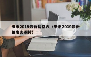 纸币2019最新价格表（纸币2019最新价格表图片）