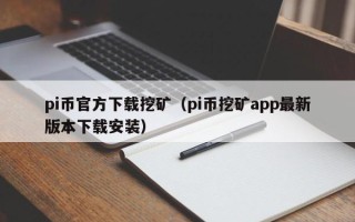 pi币官方下载挖矿（pi币挖矿app最新版本下载安装）