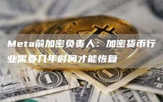 Meta前加密负责人：加密货币行业需要几年时间才能恢复