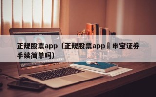 正规股票app（正规股票app夬申宝证券手续简单吗）