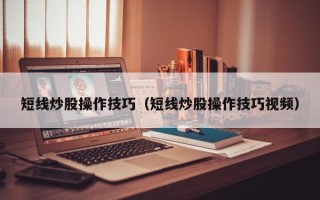 短线炒股操作技巧（短线炒股操作技巧视频）