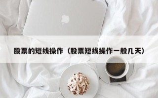 股票的短线操作（股票短线操作一般几天）