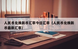 人民币兑换新币汇率今日汇率（人民币兑换新币最新汇率）