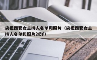 央视四套女主持人名单和照片（央视四套女主持人名单和照片刘洋）