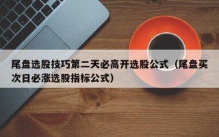 尾盘选股技巧第二天必高开选股公式（尾盘买次日必涨选股指标公式）