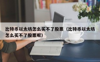 比特币以太坊怎么买不了股票（比特币以太坊怎么买不了股票呢）