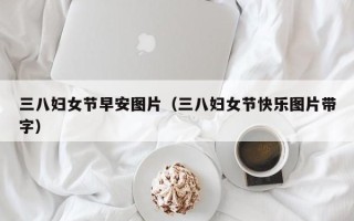 三八妇女节早安图片（三八妇女节快乐图片带字）