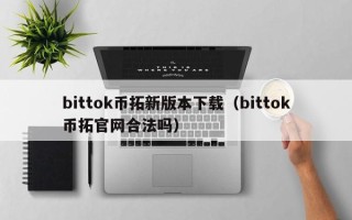 bittok币拓新版本下载（bittok币拓官网合法吗）