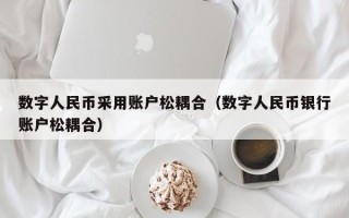 数字人民币采用账户松耦合（数字人民币银行账户松耦合）