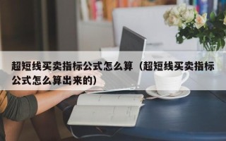 超短线买卖指标公式怎么算（超短线买卖指标公式怎么算出来的）