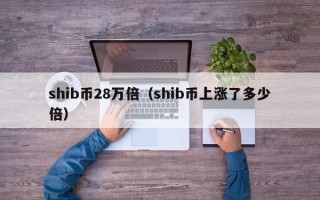 shib币28万倍（shib币上涨了多少倍）