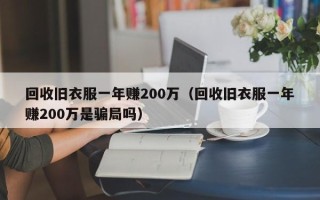 回收旧衣服一年赚200万（回收旧衣服一年赚200万是骗局吗）