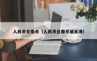 人民币兑泰币（人民币兑泰币被水淹）