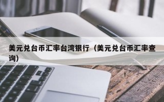 美元兑台币汇率台湾银行（美元兑台币汇率查询）