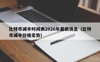 比特币减半时间表2026年最新消息（比特币减半价格走势）