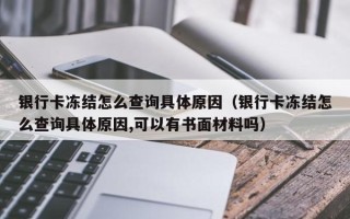 银行卡冻结怎么查询具体原因（银行卡冻结怎么查询具体原因,可以有书面材料吗）