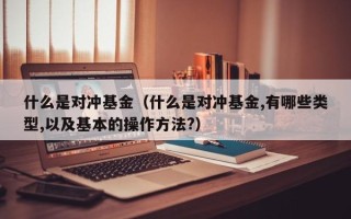 什么是对冲基金（什么是对冲基金,有哪些类型,以及基本的操作方法?）