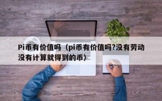 Pi币有价值吗（pi币有价值吗?没有劳动没有计算就得到的币）