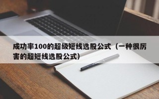 成功率100的超级短线选股公式（一种很厉害的超短线选股公式）